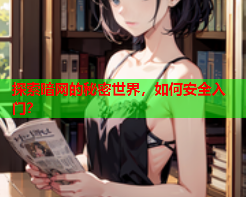 探索暗网的秘密世界，如何安全入门？