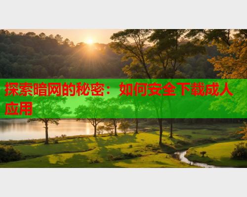 探索暗网的秘密：如何安全下载成人应用