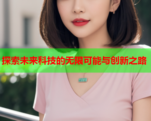探索未来科技的无限可能与创新之路