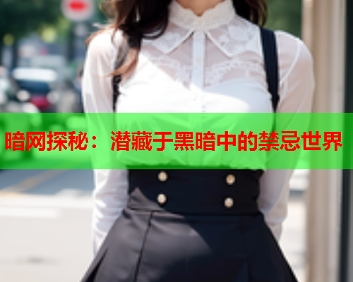 暗网探秘：潜藏于黑暗中的禁忌世界