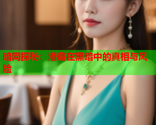 暗网探秘：潜藏在黑暗中的真相与风险