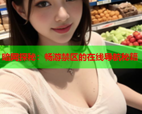 暗网探秘：畅游禁区的在线导航秘籍