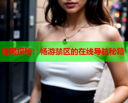 暗网探秘：畅游禁区的在线导航秘籍