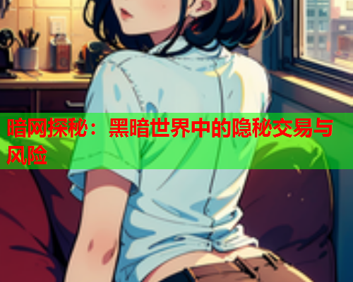 暗网探秘：黑暗世界中的隐秘交易与风险
