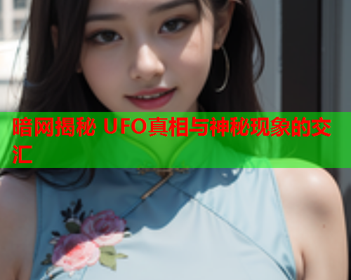 暗网揭秘 UFO真相与神秘现象的交汇