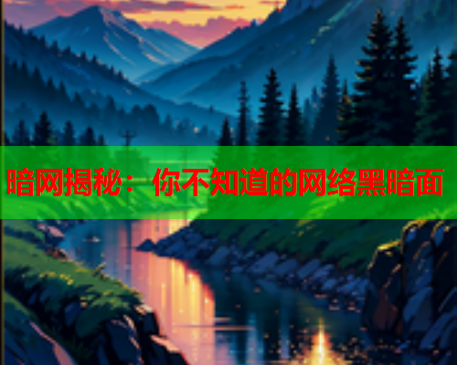 暗网揭秘：你不知道的网络黑暗面