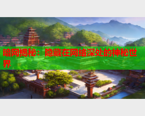 暗网揭秘：隐藏在网络深处的神秘世界