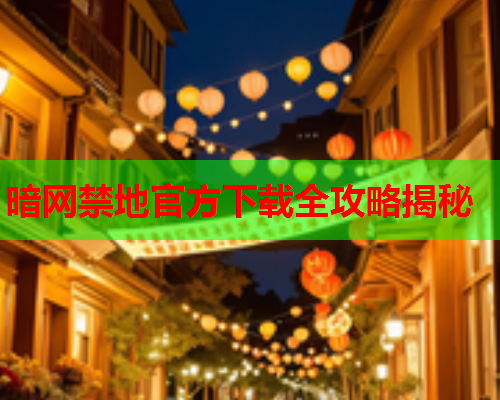暗网禁地官方下载全攻略揭秘