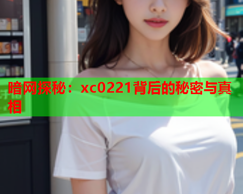 暗网探秘：xc0221背后的秘密与真相