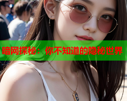 暗网探秘：你不知道的隐秘世界