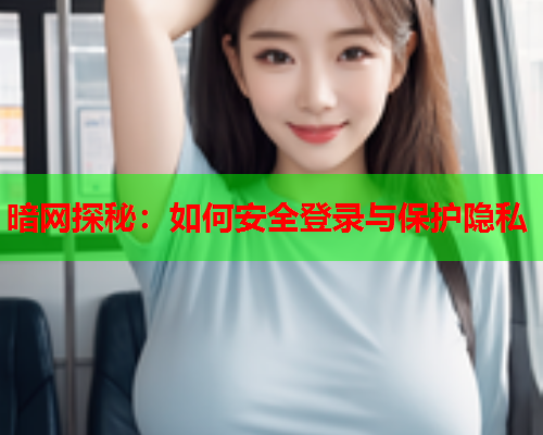暗网探秘：如何安全登录与保护隐私