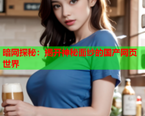 暗网探秘：揭开神秘面纱的国产网页世界