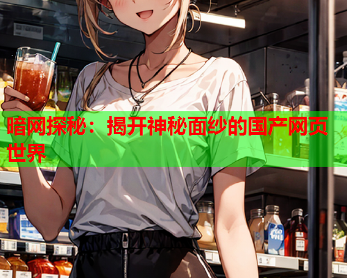 暗网探秘：揭开神秘面纱的国产网页世界