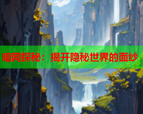 暗网探秘：揭开隐秘世界的面纱