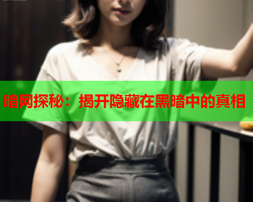 暗网探秘：揭开隐藏在黑暗中的真相