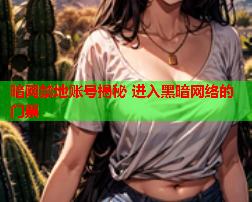 暗网禁地账号揭秘 进入黑暗网络的门票