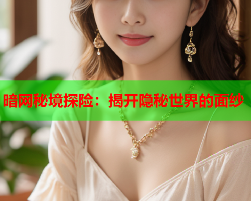 暗网秘境探险：揭开隐秘世界的面纱