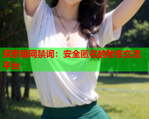 探索暗网禁词：安全匿名的秘密交流平台