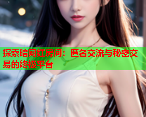 探索暗网红房间：匿名交流与秘密交易的终极平台