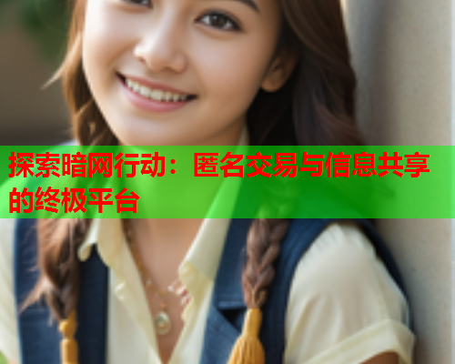 探索暗网行动：匿名交易与信息共享的终极平台