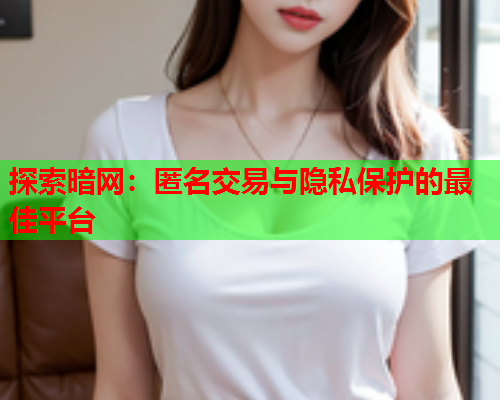 探索暗网：匿名交易与隐私保护的最佳平台