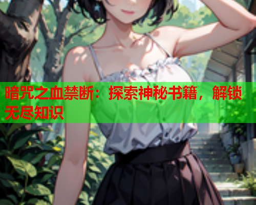 暗咒之血禁断：探索神秘书籍，解锁无尽知识