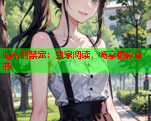 暗帝的禁宠：独家阅读，畅享精彩章节