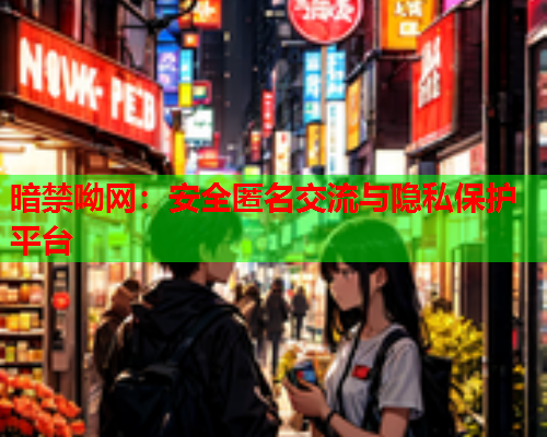 暗禁呦网：安全匿名交流与隐私保护平台