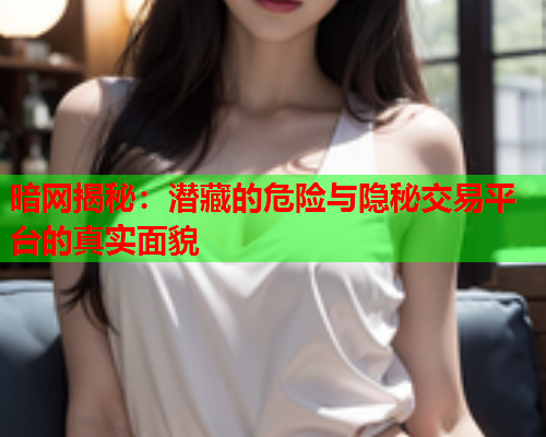 暗网揭秘：潜藏的危险与隐秘交易平台的真实面貌