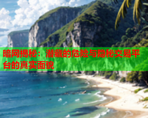 暗网揭秘：潜藏的危险与隐秘交易平台的真实面貌