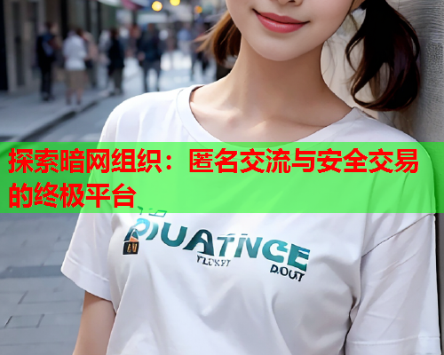 探索暗网组织：匿名交流与安全交易的终极平台