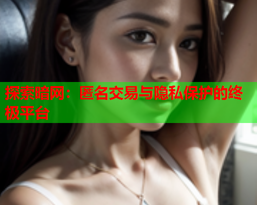 探索暗网：匿名交易与隐私保护的终极平台