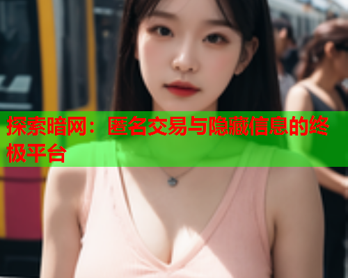 探索暗网：匿名交易与隐藏信息的终极平台
