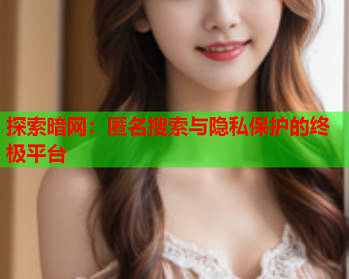 探索暗网：匿名搜索与隐私保护的终极平台