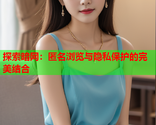 探索暗网：匿名浏览与隐私保护的完美结合