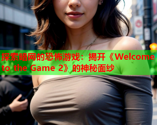 探索暗网的恐怖游戏：揭开《Welcome to the Game 2》的神秘面纱