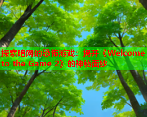 探索暗网的恐怖游戏：揭开《Welcome to the Game 2》的神秘面纱