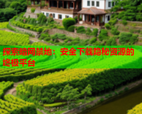 探索暗网禁地：安全下载隐秘资源的终极平台