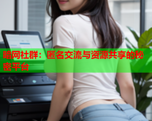 暗网社群：匿名交流与资源共享的秘密平台