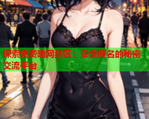 探索免费暗网禁区：安全匿名的秘密交流平台