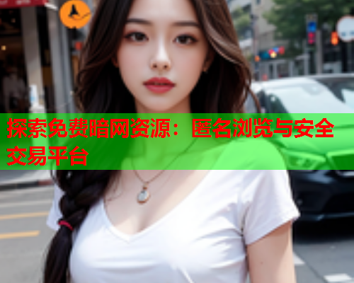 探索免费暗网资源：匿名浏览与安全交易平台