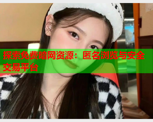 探索免费暗网资源：匿名浏览与安全交易平台