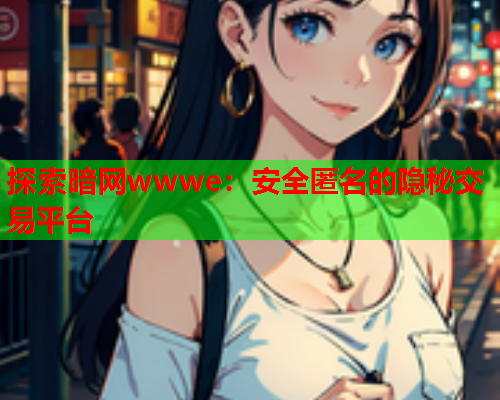 探索暗网wwwe：安全匿名的隐秘交易平台