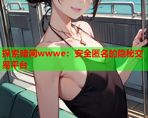 探索暗网wwwe：安全匿名的隐秘交易平台