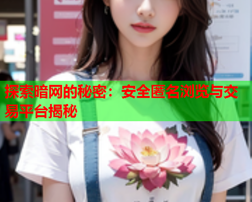 探索暗网的秘密：安全匿名浏览与交易平台揭秘