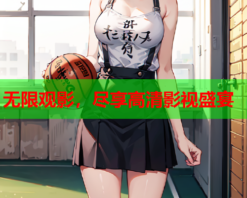 无限观影，尽享高清影视盛宴