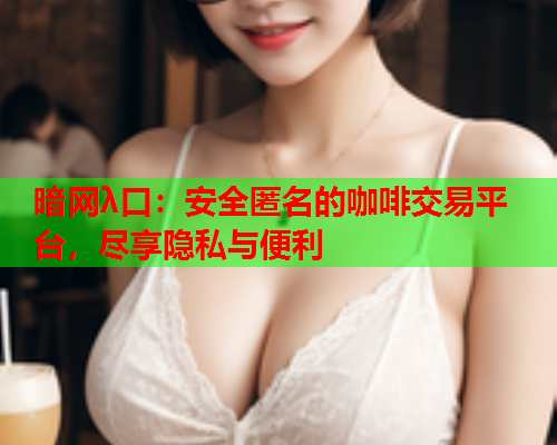 暗网λ口：安全匿名的咖啡交易平台，尽享隐私与便利
