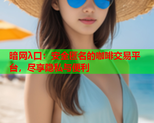 暗网λ口：安全匿名的咖啡交易平台，尽享隐私与便利