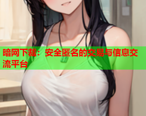 暗网下裁：安全匿名的交易与信息交流平台