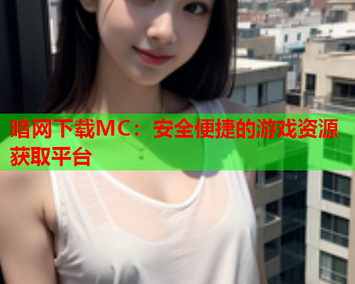 暗网下载MC：安全便捷的游戏资源获取平台